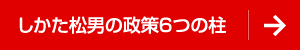 しかた松男の政策６つの柱